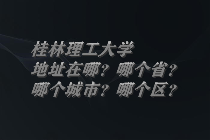 桂林理工大学地址在哪？哪个省？哪个城市？哪个区？