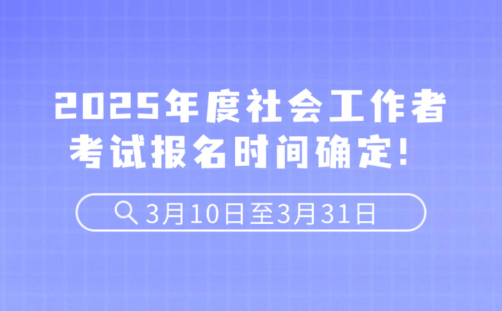 2025年度社会工作者考试报名时间确定！3月10日至3月31日
