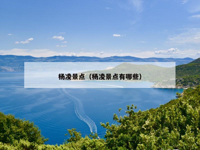 杨凌景点（杨凌景点有哪些）