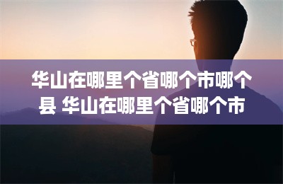 华山在哪里个省哪个市哪个县 华山在哪里个省哪个市-第1张图片