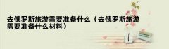 去俄罗斯旅游需要准备什么（去俄罗斯旅游需要准备什么材料）