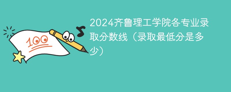 2024齐鲁理工学院各专业录取分数线（录取最低分是多少）