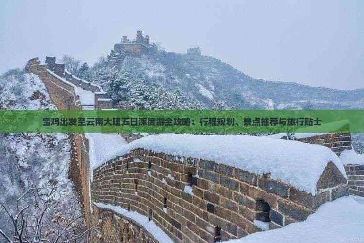 宝鸡出发至云南大理五日深度游全攻略：行程规划、景点推荐与旅行贴士