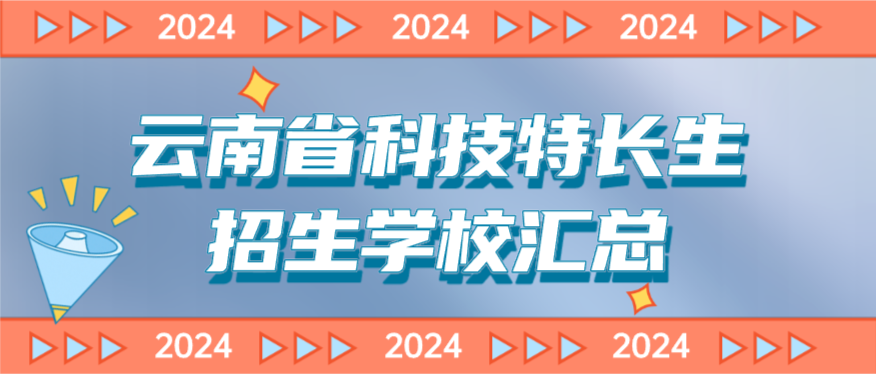 科技特长生：云南省科技特长生创新班招生学校整理汇总大全(2024年)