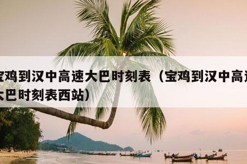 宝鸡到汉中高速大巴时刻表（宝鸡到汉中高速大巴时刻表西站）-第1张图片-速度之风号