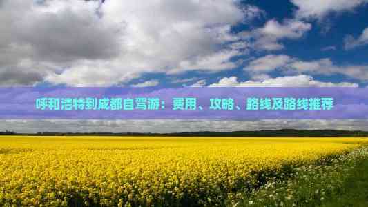 呼和浩特到成都自驾游：费用、攻略、路线及路线推荐