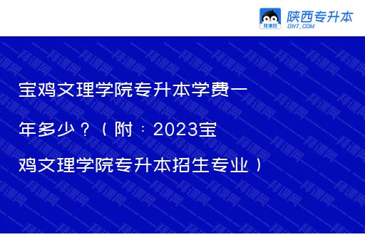 宝鸡文理学院专升本学费一年多少?(附:2023宝鸡文理学院专升本招生专业)