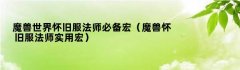 魔兽世界怀旧服法师必备宏（魔兽怀旧服法师实用宏）