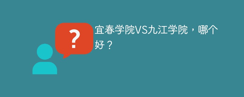 宜春学院VS九江学院，哪个好？